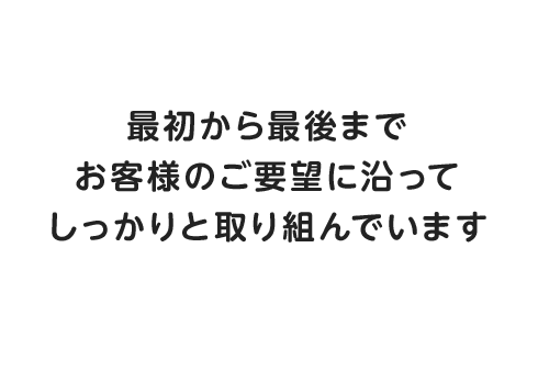 お客様のプランに最初から最後までしっかりと取り組んでいます。信用第一をモットーにお客様にとって住みよい空間を一緒に探しています。