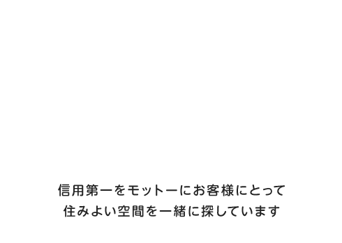 お客様のプランに最初から最後までしっかりと取り組んでいます。信用第一をモットーにお客様にとって住みよい空間を一緒に探しています。